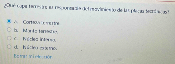 ¿Qué capa terrestre es responsable del movimiento de las placas tectónicas?
a. Corteza terrestre.
b. Manto terrestre.
c. Núcleo interno.
d. Núcleo externo.
Borrar mi elección