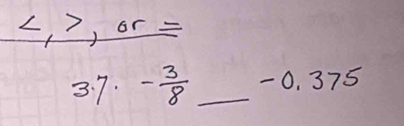 L, ?, or =
3:7. - 3/8  _ - 0. 375