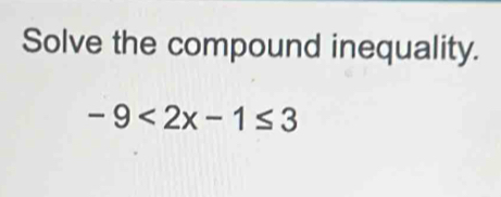 Solve the compound inequality.
-9<2x-1≤ 3