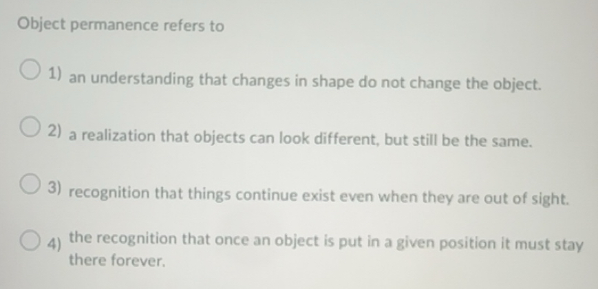 Solved: Object permanence refers to 1) an understanding that changes in ...