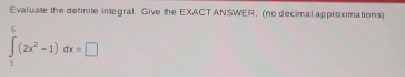 Evaluate the definite integral. Give the EXACTANSWER. (no decimal approximations)
∈tlimits _1^(5(2x^2)-1)dx=□