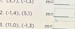 (3,7), (-1,3) m=
_ 
_ 
_ 
2. (-1,4),(5,1) m=
3. (11,0),(-1,3) m= _