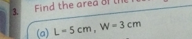 Find the area of the 
(a) L=5cm, W=3cm