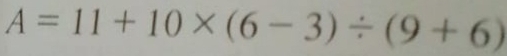 A=11+10* (6-3)/ (9+6)