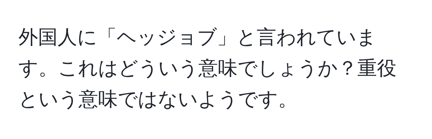 外国人に「ヘッジョブ」と言われています。これはどういう意味でしょうか？重役という意味ではないようです。