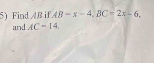 Find AB if AB=x-4, BC=2x-6, 
and AC=14.