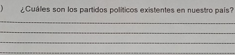 ¿Cuáles son los partidos políticos existentes en nuestro país? 
_ 
_ 
_ 
_