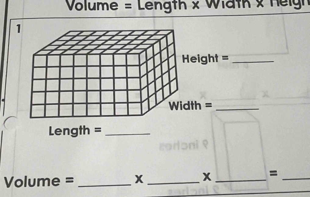 Volume = Length × Width × Heigh 
1 
Height =_ 
th =_ 
Length =_
Volume = _ X_ 
_ x
_ 
=