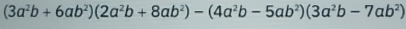 (3a^2b+6ab^2)(2a^2b+8ab^2)-(4a^2b-5ab^2)(3a^2b-7ab^2)