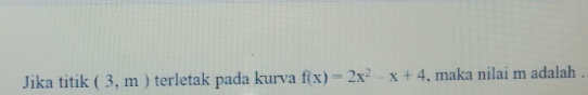 Jika titik (3,m) terletak pada kurva f(x)=2x^2-x+4 , maka nilai m adalah .