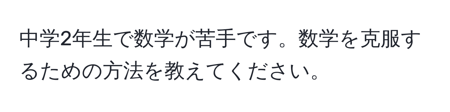 中学2年生で数学が苦手です。数学を克服するための方法を教えてください。