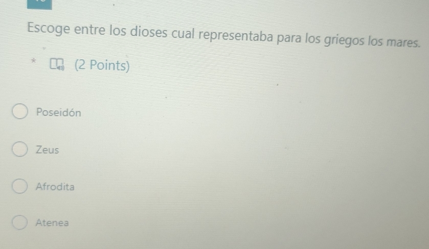 Escoge entre los dioses cual representaba para los griegos los mares.
(2 Points)
Poseidón
Zeus
Afrodita
Atenea