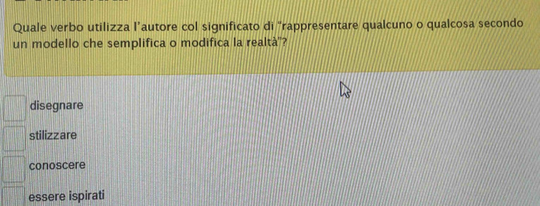 Quale verbo utilizza l’autore col significato di “rappresentare qualcuno o qualcosa secondo
un modello che semplifica o modifica la realtà"?
disegnare
stilizzare
conoscere
essere ispirati