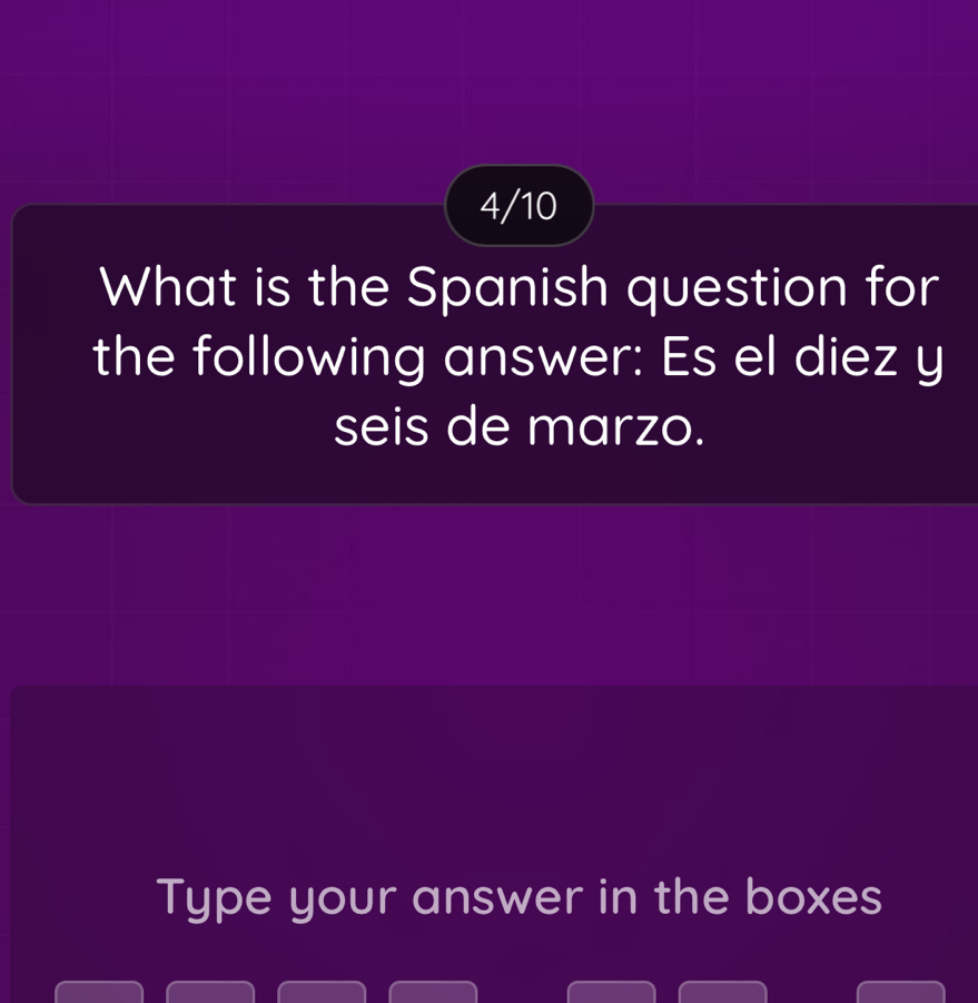 4/10 
What is the Spanish question for 
the following answer: Es el diez y 
seis de marzo. 
Type your answer in the boxes