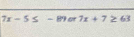 7x-5≤ -89or7x+7≥ 63