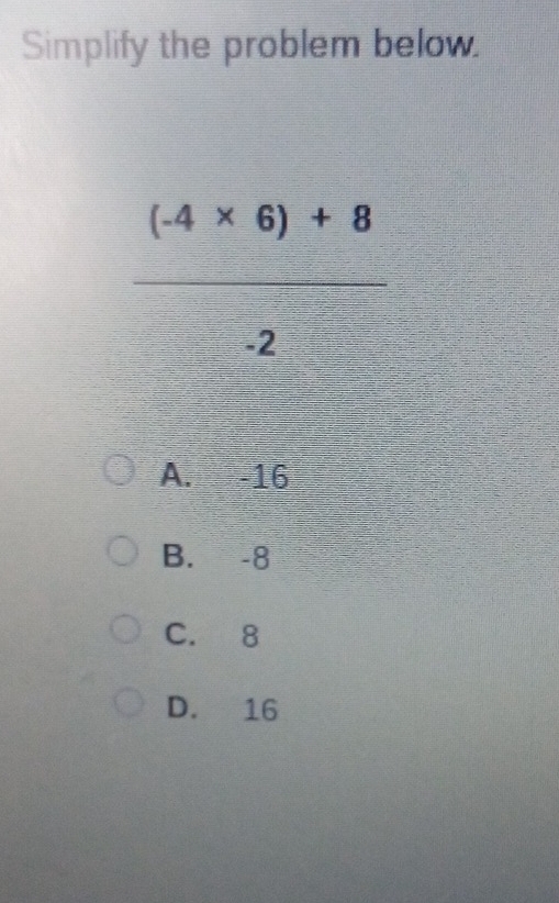 Simplify the problem below.
A. -16
B. -8
C. 8
D. 16