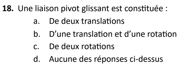 Une liaison pivot glissant est constituée :
a. De deux translations
b. D’une translation et d’une rotation
c. De deux rotations
d. Aucune des réponses ci-dessus