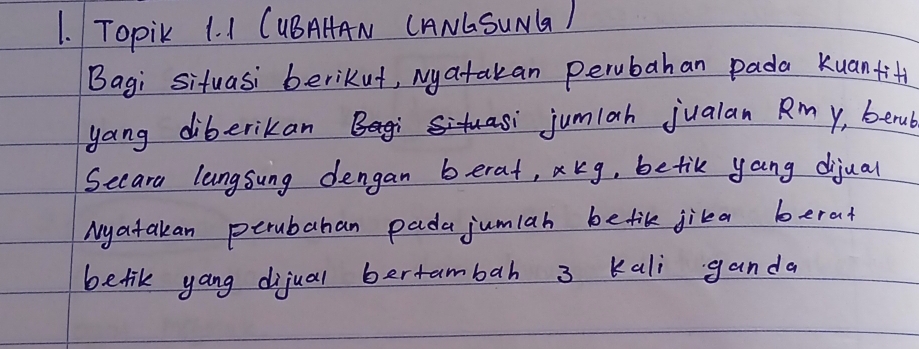 Topik 1. I CUBAHAN CANGSUNG) 
Bagi siuasi berikut, Nyatakan perubahan pada kuan+if 
yang diberikan jumiah jualan Rm y, beru 
Secard langsung dengan berat, akg, betik yang dijual 
Myatakan perubahan pada jumlah befik jika berat 
betik yang dijual bertambah 3 kali ganda