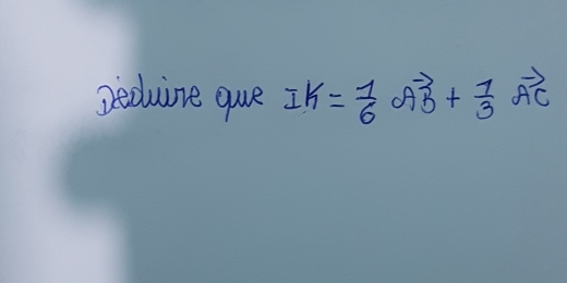 Deduine que IK= 1/6 vector AB+ 1/3 vector AC