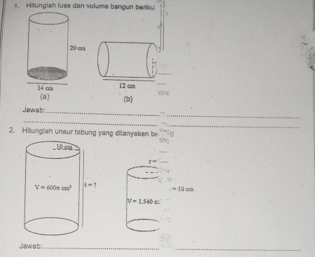 Hitunglah luas dan volume bangun beriku
(a) (b)
_
Jawab:
_
_
_
2. Hitunglah unsur tabung yang ditanyakan be
Jawab:_
_