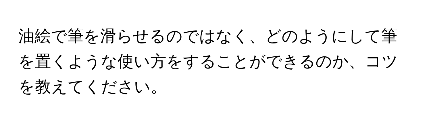 油絵で筆を滑らせるのではなく、どのようにして筆を置くような使い方をすることができるのか、コツを教えてください。