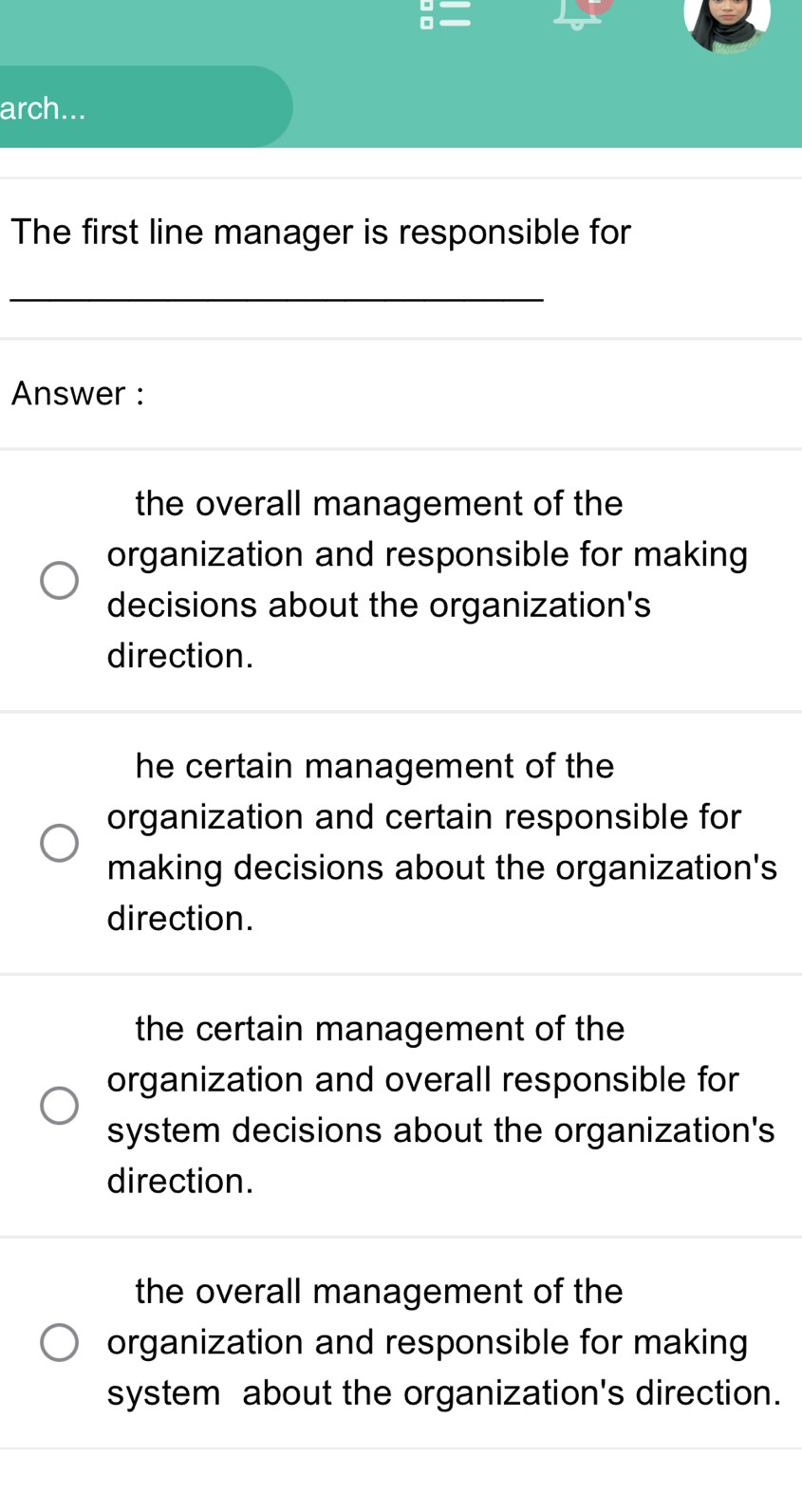 arch...
The first line manager is responsible for
_
Answer :
the overall management of the
organization and responsible for making
decisions about the organization's
direction.
he certain management of the
organization and certain responsible for
making decisions about the organization's
direction.
the certain management of the
organization and overall responsible for
system decisions about the organization's
direction.
the overall management of the
organization and responsible for making
system about the organization's direction.