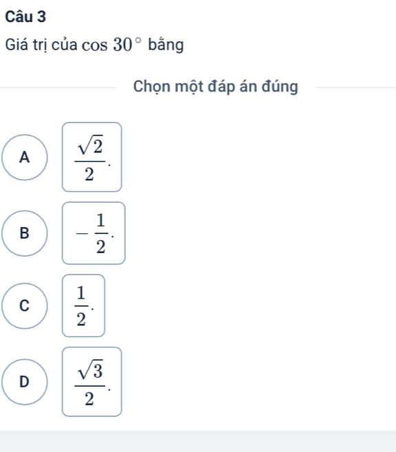 Giá trị của cos 30° bằng
Chọn một đáp án đúng
A  sqrt(2)/2 .
B - 1/2 .
C  1/2 .
D  sqrt(3)/2 .