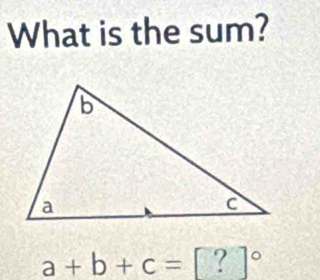 What is the sum?
a+b+c=[?]^circ 