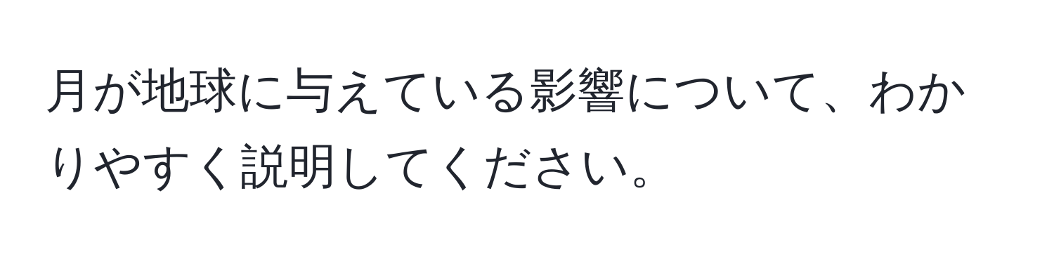 月が地球に与えている影響について、わかりやすく説明してください。