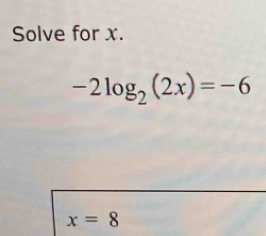 Solve for x.
-2log _2(2x)=-6
x=8