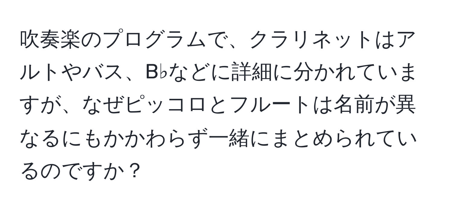 吹奏楽のプログラムで、クラリネットはアルトやバス、B♭などに詳細に分かれていますが、なぜピッコロとフルートは名前が異なるにもかかわらず一緒にまとめられているのですか？