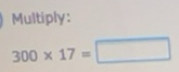 Solved: Multiply: 300* 17= [Math]
