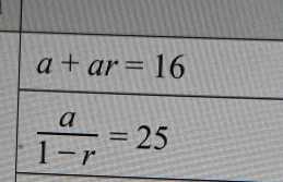 a+ar=16
 a/1-r =25