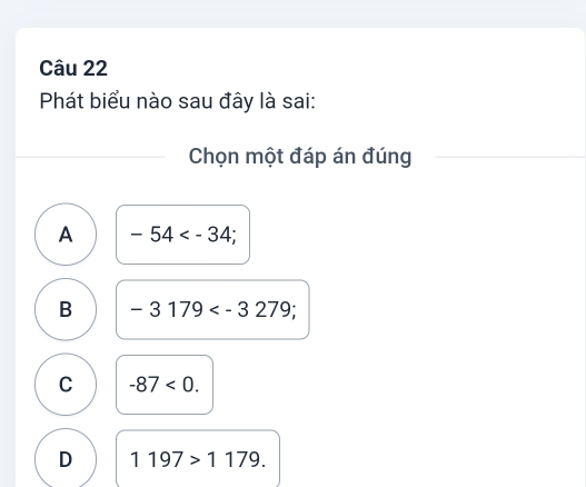 Phát biểu nào sau đây là sai:
Chọn một đáp án đúng
A -54
B -3179 ;
C -87<0</tex>.
D 1197>1179.