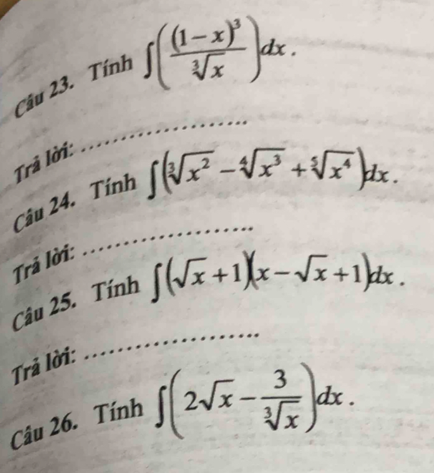 Tính
∈t (frac (1-x)^3sqrt[3](x))dx. 
Trả lời: 
_ 
_ 
_ 
Câu 24. Tính
∈t (sqrt[3](x^2)-sqrt[4](x^3)+sqrt[5](x^4))dx. 
Trả lời: 
_ 
Câu 25. Tính
∈t (sqrt(x)+1)(x-sqrt(x)+1)dx. 
Trả lời: 
_ 
Câu 26. Tính
∈t (2sqrt(x)- 3/sqrt[3](x) )dx.