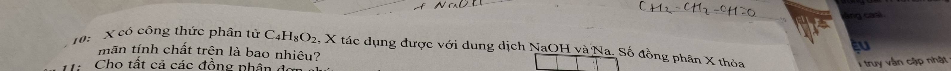 ang casi. 
aU 
10: X có công thức phân tử C_4H_8O_2 , X tác dụng được với dung dịch NaOH và Na. Số đồng phân X thỏa 
mãn tính chất trện là bao nhiêu? 
Cho tất cả các đồng phân đo 
1 truy vấn cập nhật