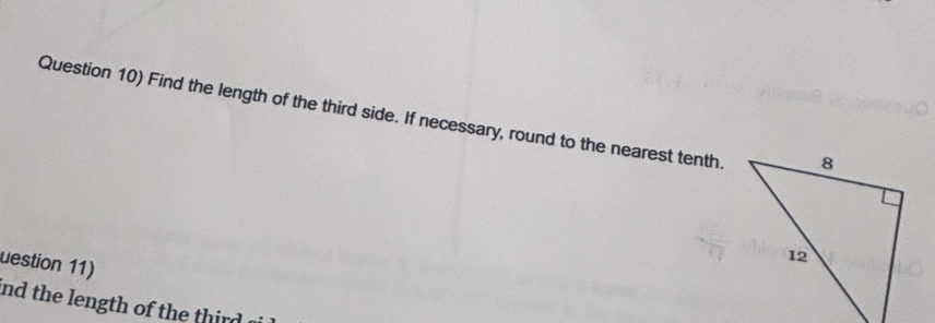 Question 10) Find the length of the third side. If necessary, round to the nearest tenth. 
uestion 11) 
nd the length of the third .