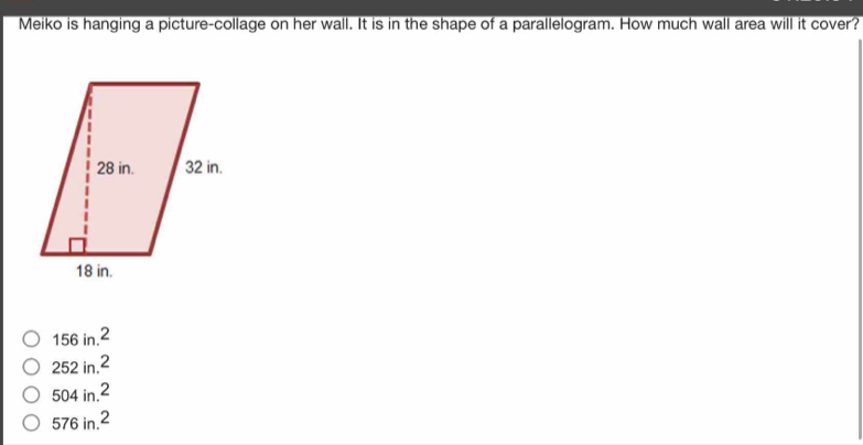 Meiko is hanging a picture-collage on her wall. It is in the shape of a parallelogram. How much wall area will it cover?
156in.^2
252in.^2
504in.^2
576in.^2