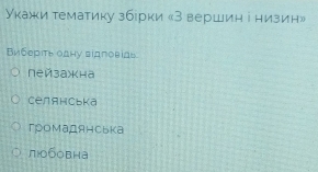 Укажи тематику збірки «З вершин і низин»
Виберιть одну вιдπовіαь
пейзажна
селянсьkа
громадянська
любовна