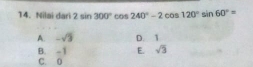 Nilai dari 2sin 300°cos 240°-2cos 120°sin 60°=
A. -sqrt(3) D. 1
B. -1 E. sqrt(3)
C. 0