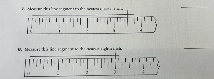 Measure this line segment to the nearest quarter inch. 
_ 
8. Measure this line segment to the nearest eighth inch. 
_