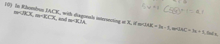 m , m , and m . 
10) In Rhombus JACK, with diagonals intersecting at X, if m , m , fnd x.,