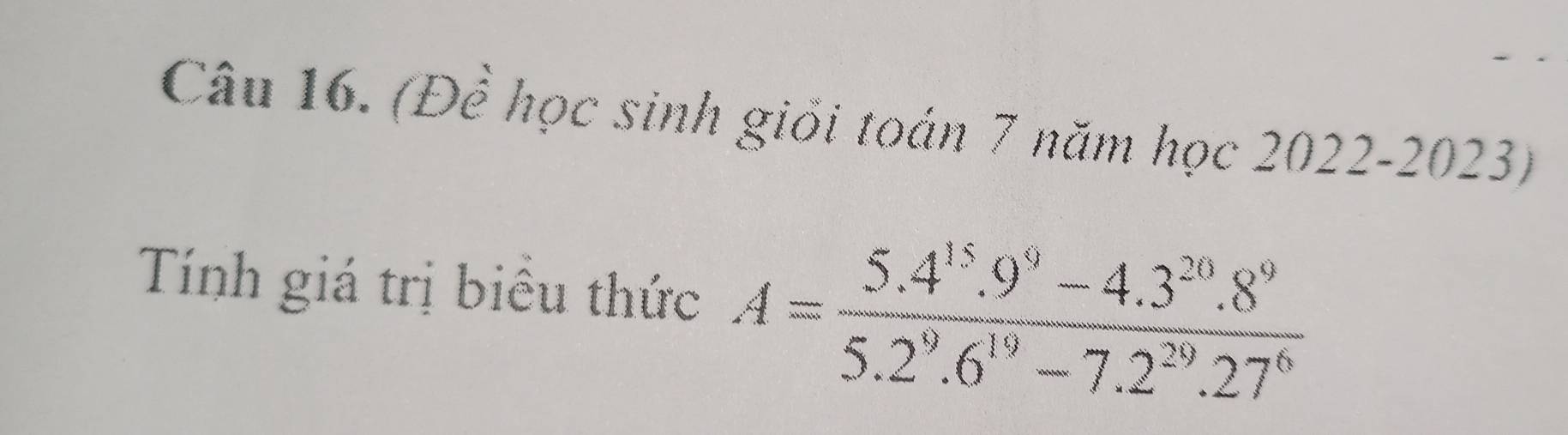 (Để học sinh giỏi toán 7 năm học 2022-2023) 
Tính giá trị biểu thức A= (5.4^(15).9^9-4.3^(20).8^9)/5.2^9.6^(19)-7.2^(29).27^6 