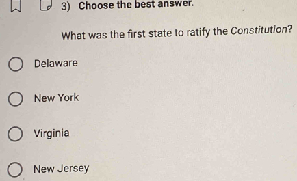 Choose the best answer.
What was the first state to ratify the Constitution?
Delaware
New York
Virginia
New Jersey