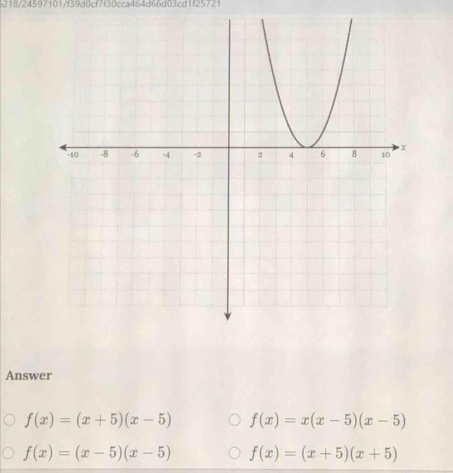 6218/24597101/f39d0cf7f30cca464d66d03cd1f25721
Answer
f(x)=(x+5)(x-5)
f(x)=x(x-5)(x-5)
f(x)=(x-5)(x-5)
f(x)=(x+5)(x+5)