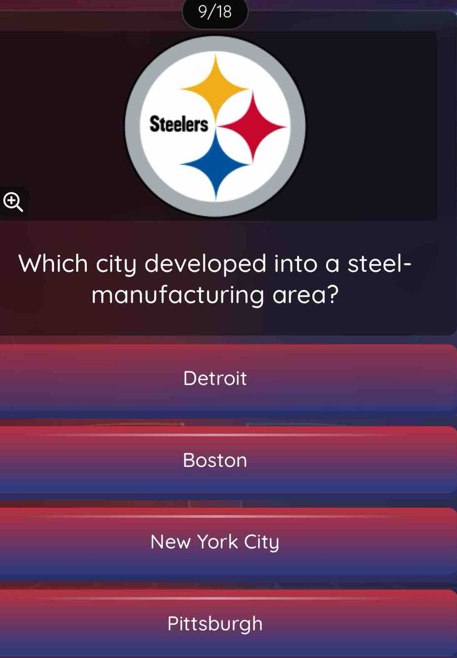 9/18
Steelers
Which city developed into a steel-
manufacturing area?
Detroit
Boston
New York City
Pittsburgh