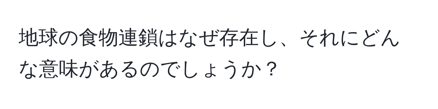 地球の食物連鎖はなぜ存在し、それにどんな意味があるのでしょうか？