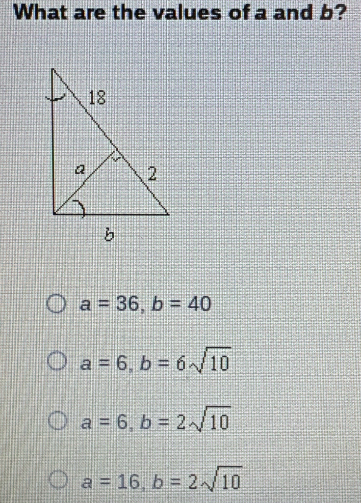 What are the values of a and b?
a=36, b=40
a=6, b=6sqrt(10)
a=6, b=2sqrt(10)
a=16, b=2sqrt(10)