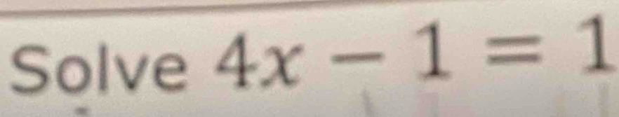 Solve 4x-1=1