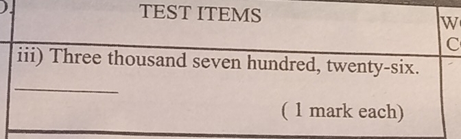 TEST ITEMS w 
C 
iii) Three thousand seven hundred, twenty-six. 
_ 
( 1 mark each)